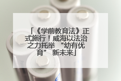 《学前教育法》正式施行！威海以法治之力托举 “幼有优育” 新未来