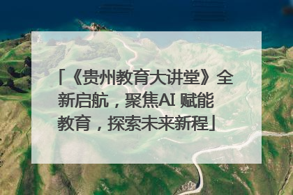 《贵州教育大讲堂》全新启航，聚焦AI 赋能教育，探索未来新程