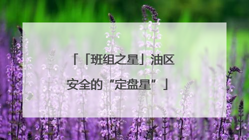 「班组之星」油区安全的“定盘星”