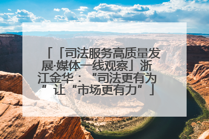 「司法服务高质量发展·媒体一线观察」浙江金华：“司法更有为”让“市场更有力”