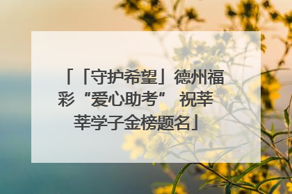 「守护希望」德州福彩“爱心助考” 祝莘莘学子金榜题名