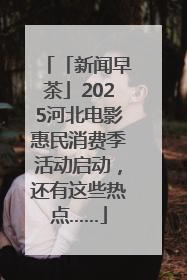 「新闻早茶」2025河北电影惠民消费季活动启动，还有这些热点……