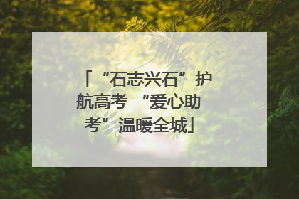 “石志兴石”护航高考 “爱心助考”温暖全城