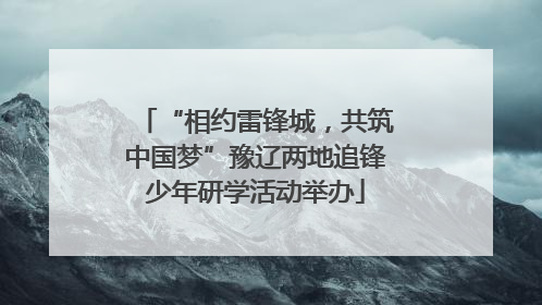 “相约雷锋城，共筑中国梦”豫辽两地追锋少年研学活动举办