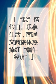 “粽”情假日、乐享生活，南通文商旅体热捧红“端午经济”