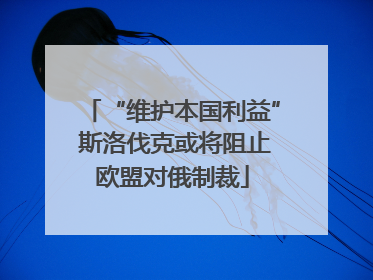 “维护本国利益” 斯洛伐克或将阻止欧盟对俄制裁