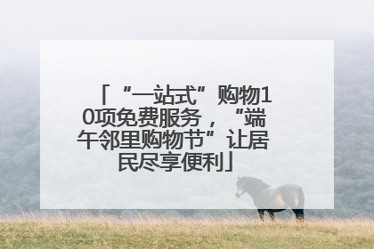 “一站式”购物10项免费服务，“端午邻里购物节”让居民尽享便利