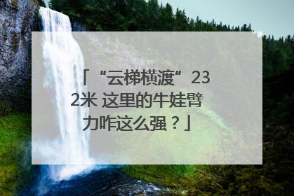 “云梯横渡”232米 这里的牛娃臂力咋这么强？