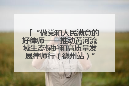 “做党和人民满意的好律师——推动黄河流域生态保护和高质量发展律师行（德州站）”活动成功举办