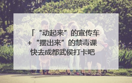 “动起来”的宣传车+“摆出来”的禁毒课 快去成都武侯打卡吧｜国际禁毒日