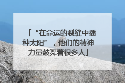 “在命运的裂缝中播种太阳”，他们的精神力量鼓舞着很多人