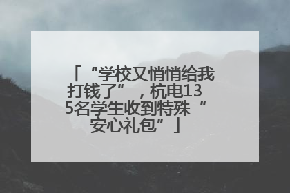 “学校又悄悄给我打钱了”，杭电135名学生收到特殊“安心礼包”