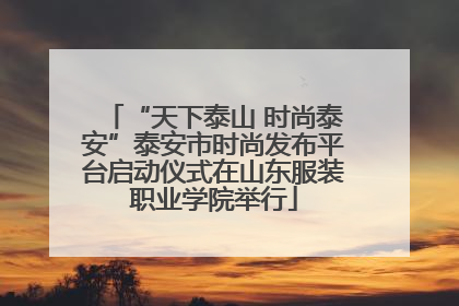 “天下泰山 时尚泰安”泰安市时尚发布平台启动仪式在山东服装职业学院举行