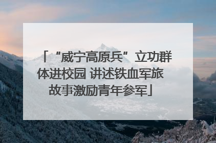 “威宁高原兵”立功群体进校园 讲述铁血军旅故事激励青年参军