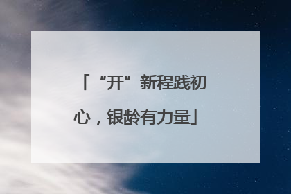 “开”新程践初心，银龄有力量