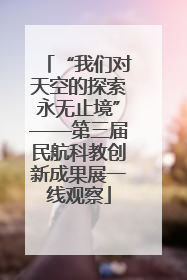 “我们对天空的探索永无止境”——第三届民航科教创新成果展一线观察