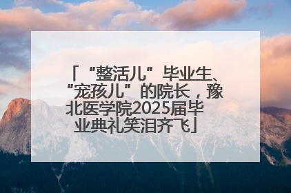 “整活儿”毕业生、“宠孩儿”的院长，豫北医学院2025届毕业典礼笑泪齐飞