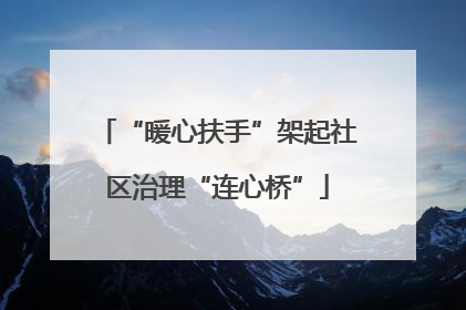 “暖心扶手”架起社区治理“连心桥”