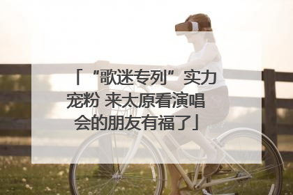 “歌迷专列”实力宠粉 来太原看演唱会的朋友有福了