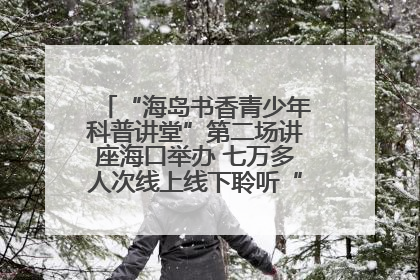 “海岛书香青少年科普讲堂”第二场讲座海口举办 七万多人次线上线下聆听“工匠精神”