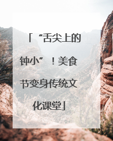 “舌尖上的钟小”！美食节变身传统文化课堂