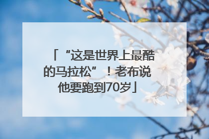 “这是世界上最酷的马拉松”！老布说他要跑到70岁