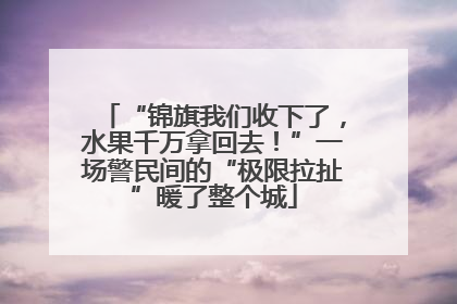“锦旗我们收下了，水果千万拿回去！”一场警民间的“极限拉扯”暖了整个城