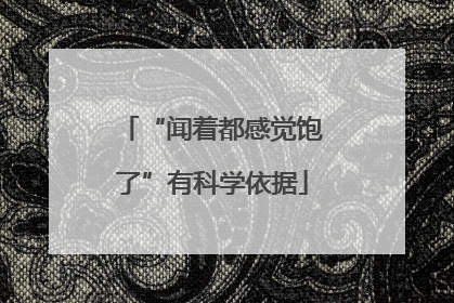 “闻着都感觉饱了”有科学依据