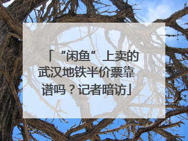 “闲鱼”上卖的武汉地铁半价票靠谱吗？记者暗访