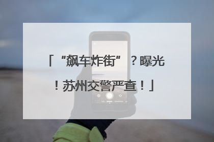 “飙车炸街”？曝光！苏州交警严查！