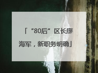 “80后”区长廖海军，新职务明确