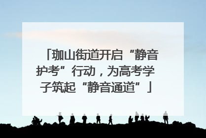 珈山街道开启“静音护考”行动，为高考学子筑起“静音通道”