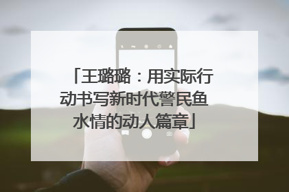 王璐璐：用实际行动书写新时代警民鱼水情的动人篇章