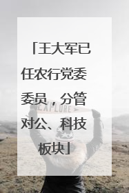 王大军已任农行党委委员，分管对公、科技板块