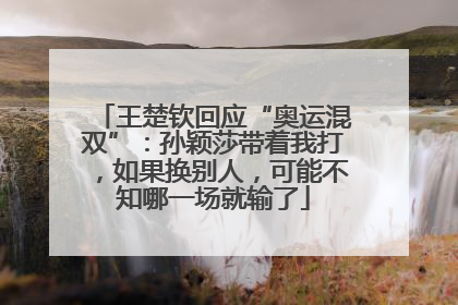 王楚钦回应“奥运混双”：孙颖莎带着我打，如果换别人，可能不知哪一场就输了