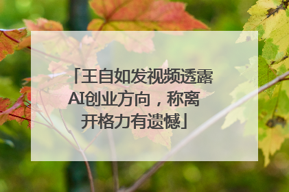 王自如发视频透露AI创业方向，称离开格力有遗憾