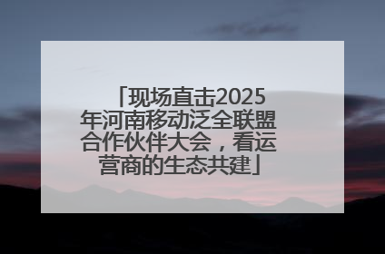 现场直击2025年河南移动泛全联盟合作伙伴大会，看运营商的生态共建