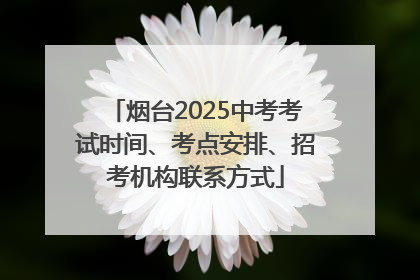 烟台2025中考考试时间、考点安排、招考机构联系方式