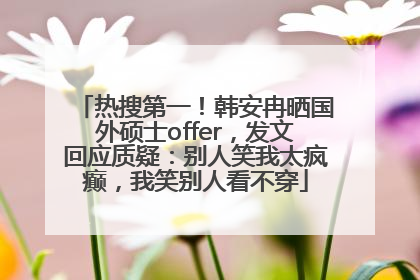 热搜第一！韩安冉晒国外硕士offer，发文回应质疑：别人笑我太疯癫，我笑别人看不穿