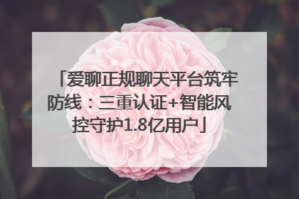爱聊正规聊天平台筑牢防线：三重认证+智能风控守护1.8亿用户