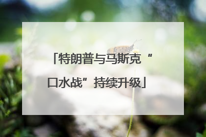 特朗普与马斯克“口水战”持续升级