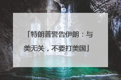 特朗普警告伊朗：与美无关，不要打美国