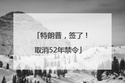 特朗普，签了！取消52年禁令