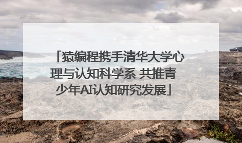 猿编程携手清华大学心理与认知科学系 共推青少年AI认知研究发展