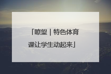 瞭望｜特色体育课让学生动起来