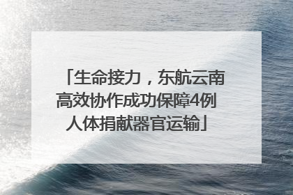 生命接力，东航云南高效协作成功保障4例人体捐献器官运输