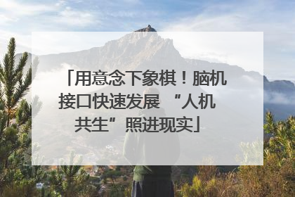 用意念下象棋！脑机接口快速发展 “人机共生”照进现实