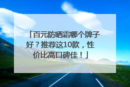 百元防晒霜哪个牌子好？推荐这10款，性价比高口碑佳！