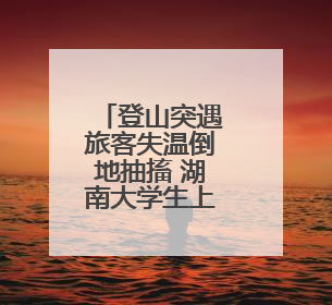 登山突遇旅客失温倒地抽搐 湖南大学生上演“教科书式”急救