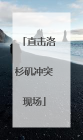 直击洛杉矶冲突现场
